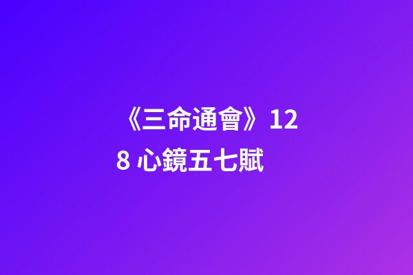 《三命通會》12.8 心鏡五七賦